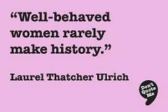 'Well-behaved women seldom make history' by Laurel Thatcher Ulrich (1938-)